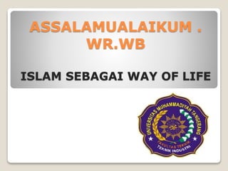 ASSALAMUALAIKUM .
WR.WB
ISLAM SEBAGAI WAY OF LIFE
 