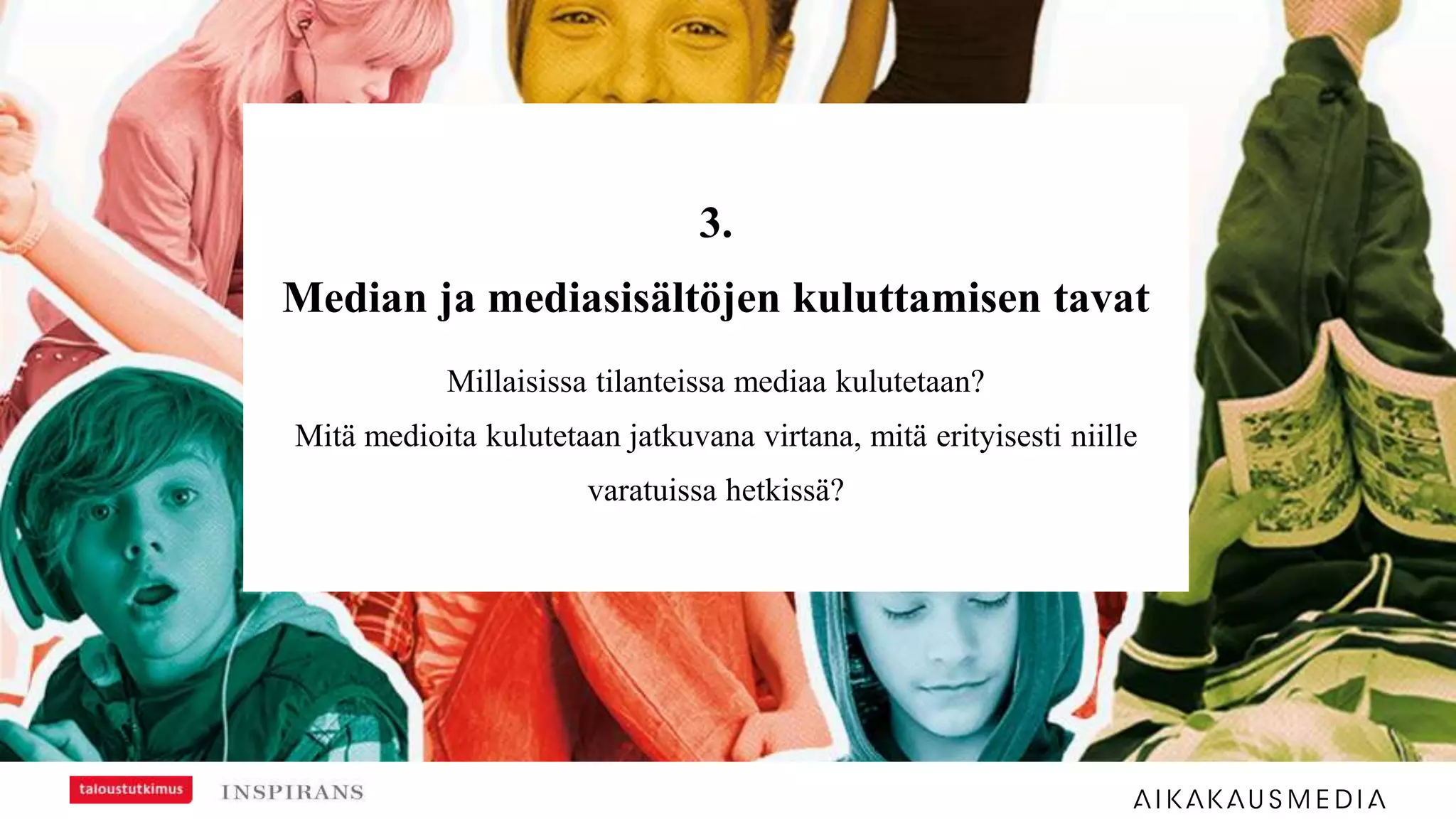 3.
Median ja mediasisältöjen kuluttamisen tavat
Millaisissa tilanteissa mediaa kulutetaan?
Mitä medioita kulutetaan jatkuvana virtana, mitä erityisesti niille
varatuissa hetkissä?
 