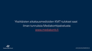 Yksittäisten aikakausmedioiden KMT-tulokset saat
ilman tunnuksia Mediakorttipalvelusta:
www.mediakortit.fi
 