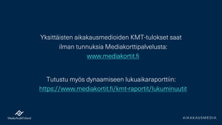 Yksittäisten aikakausmedioiden KMT-tulokset saat
ilman tunnuksia Mediakorttipalvelusta:
www.mediakortit.fi
Tutustu myös dynaamiseen lukuaikaraporttiin:
https://www.mediakortit.fi/kmt-raportit/lukuminuutit
 