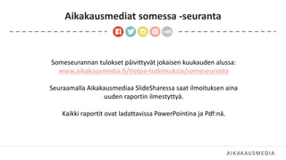 Aikakausmediat somessa -seuranta
Someseurannan tulokset päivittyvät jokaisen kuukauden alussa:
www.aikakausmedia.fi/tietoa-tutkimuksia/someseuranta
Seuraamalla Aikakausmediaa ݺߣSharessa saat ilmoituksen aina
uuden raportin ilmestyttyä.
Kaikki raportit ovat ladattavissa PowerPointina ja Pdf:nä.
 