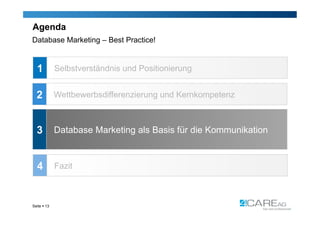 Agenda
Database Marketing – Best Practice!


  1          Selbstverständnis und Positionierung


  2          Wettbewerbsdifferenzierung und Kernkompetenz



  3          Database Marketing als Basis für die Kommunikation



  4          Fazit



Seite  13
 