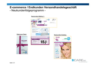 E-commerce / Endkunden Versandhandelsgeschäft
- Neukundenfolgeprogramm -

                              Neukunden-Mailing 1:




             Welcome-Paket:                          Neukunden-Katalog:




Seite  21
 