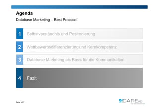 Agenda
Database Marketing – Best Practice!


  1          Selbstverständnis und Positionierung


  2          Wettbewerbsdifferenzierung und Kernkompetenz


  3          Database Marketing als Basis für die Kommunikation



  4          Fazit




Seite  27
 
