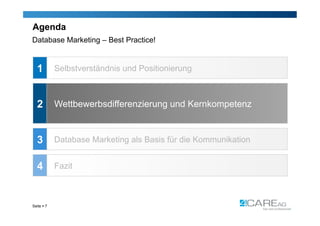 Agenda
Database Marketing – Best Practice!


  1         Selbstverständnis und Positionierung



  2         Wettbewerbsdifferenzierung und Kernkompetenz


  3         Database Marketing als Basis für die Kommunikation


  4         Fazit



Seite  7
 