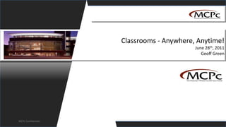 Classrooms - Anywhere, Anytime!June 28th, 2011Geoff Green,[object Object],MCPc Confidential,[object Object]