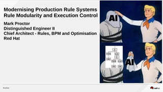 Mark Proctor
Distinguished Engineer II
Chief Architect - Rules, BPM and Optimisation
Red Hat
Modernising Production Rule Systems 
Rule Modularity and Execution Control
 