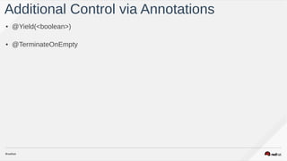 • @Yield(<boolean>)
• @TerminateOnEmpty
Additional Control via Annotations
 