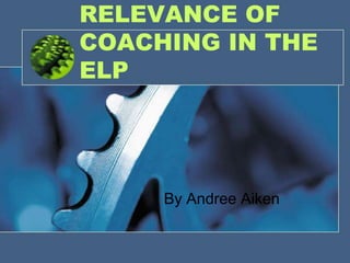 RELEVANCE OF
COACHING IN THE
ELP




     By Andree Aiken
 