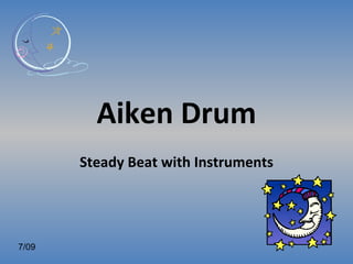 Aiken Drum
       Steady Beat with Instruments




7/09
 