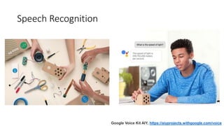 Speech Recognition
Google Voice Kit AIY, https://aiyprojects.withgoogle.com/voice
 