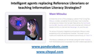 Intelligent agents replacing Reference Librarians or
teaching Information Literacy Strategies?
www.pandorabots.com
www.sitepal.com
 