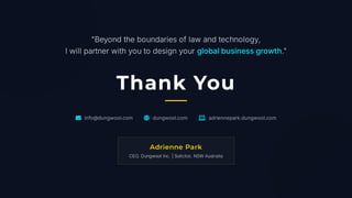 "Beyond the boundaries of law and technology,
I will partner with you to design your global business growth."
Thank You
✉ info@dungwool.com  dungwool.com  adriennepark.dungwool.com
Adrienne Park
CEO, Dungwool Inc. | Solicitor, NSW Australia
 