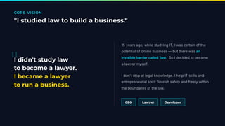 CORE VISION
"I studied law to build a business."
15 years ago, while studying IT, I was certain of the
potential of online business — but there was an
invisible barrier called 'law.' So I decided to become
a lawyer myself.
I don't stop at legal knowledge. I help IT skills and
entrepreneurial spirit flourish safely and freely within
the boundaries of the law.
CEO Lawyer Developer
"
I didn't study law
to become a lawyer.
I became a lawyer
to run a business.
 