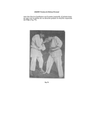 AIKIDO Técnicas de Defensa Personal


mas éste desvía el puñetazo con la mano izquierda, al mismo tiem-
po que con la palma de su derecha golpea la mejilla izquierda
del Uke (Fig.79).




                            Fig. 79
 