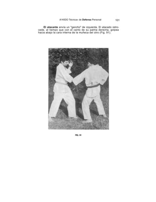 A1KIDO Técnica» de Defensa Personal          101

    El atacante envía un "gancho" de izquierda. El atacado retro-
cede, al tiempo que con el canto de su palma derecha, golpea
hacia abajo la cara interna de la muñeca del otro (Fig. 91).




                              FIG. 91
 