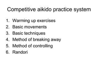 Competitive aikido practice system <br />Warming up exercises<br />Basic movements<br />Basic techniques<br />Method of br...
