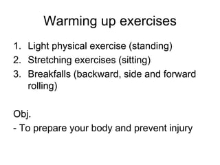 Warming up exercises<br />Light physical exercise (standing)<br />Stretching exercises (sitting)<br />Breakfalls (backward...