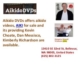 Aikido DVDs offers aikido
videos, AIKI for sale and
its providing Kevin
Choate, Dan Messisco,
Kimberly Richardson are
available.
13410 SE 32nd St, Bellevue,
WA 98005, United States
(425) 802-3125
 