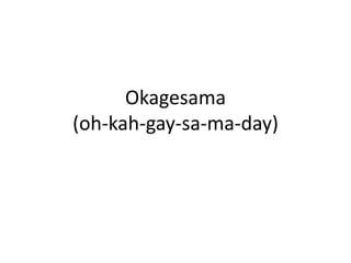 Okagesama(oh-kah-gay-sa-ma-day)