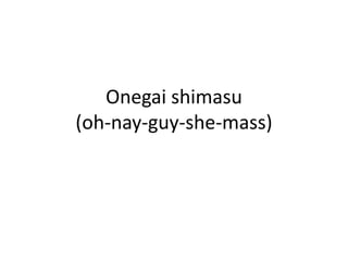 Onegaishimasu(oh-nay-guy-she-mass)