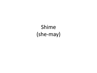 Shime(she-may)