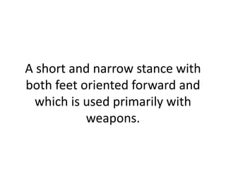A short and narrow stance with both feet oriented forward and which is used primarily with weapons.