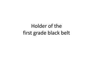 Holder of the first grade black belt
