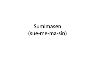 Sumimasen(sue-me-ma-sin)