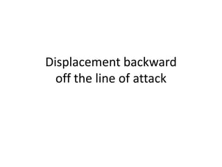 Displacement backward off the line of attack