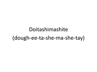 Doitashimashite(dough-ee-ta-she-ma-she-tay)