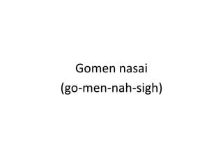 Gomennasai(go-men-nah-sigh)