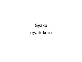 Gyaku(gyah-koo)