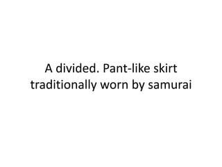 A divided. Pant-like skirt traditionally worn by samurai