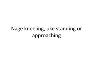 Nage kneeling, uke standing or approaching