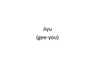 Jiyu(gee-you)