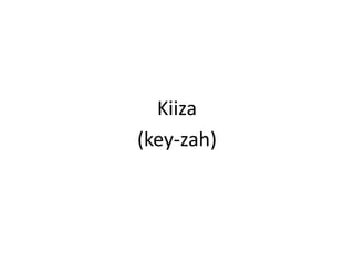 Kiiza(key-zah)