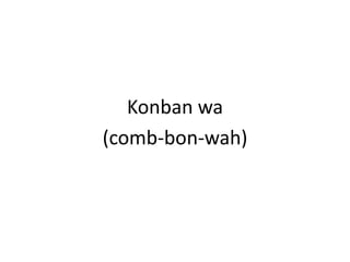 Konbanwa(comb-bon-wah)