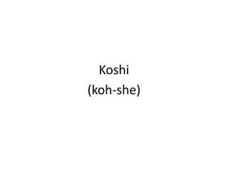 Koshi(koh-she)