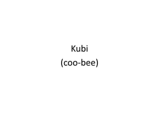 Kubi(coo-bee)