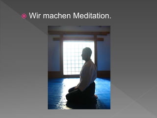  Wir machen Meditation.
 