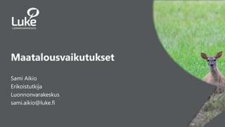 1
2.6.2021
Maatalousvaikutukset
Sami Aikio
Erikoistutkija
Luonnonvarakeskus
sami.aikio@luke.fi
 