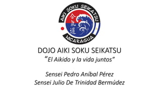 DOJO AIKI SOKU SEIKATSU
“El Aikido y la vida juntos”
Sensei Pedro Aníbal Pérez
Sensei Julio De Trinidad Bermúdez
 
