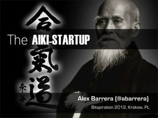 The AIKI-STARTUP



             Alex Barrera (@abarrera)
                   Bitspiration 2012, Krakow, PL
 