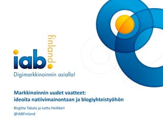 www.iab.fi
Markkinoinnin uudet vaatteet:
ideoita natiivimainontaan ja blogiyhteistyöhön
Birgitta Takala ja Lotta Heikkeri
@IABFinland
 