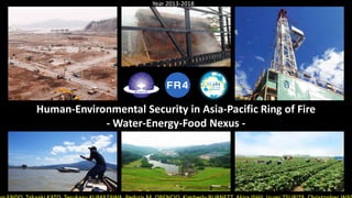 Human-Environmental Security in Asia-Pacific Ring of Fire
- Water-Energy-Food Nexus -
Year 2013-2018
1
 
