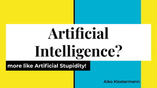 Artiﬁcial
Intelligence?
more like Artiﬁcial Stupidity!
 