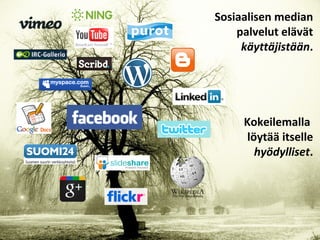 Sosiaalisen median
palvelut elävät
käyttäjistään.
Kokeilemalla
löytää itselle
hyödylliset.
 