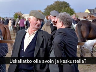 Uskallatko olla avoin ja keskustella?
 