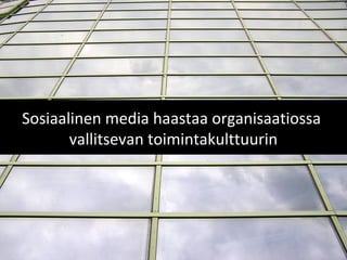 Sosiaalinen media haastaa organisaatiossa
vallitsevan toimintakulttuurin
 
